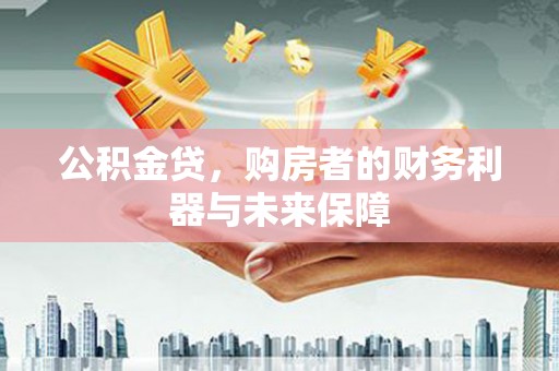乌拉特中旗公积金贷，购房者的财务利器与未来保障