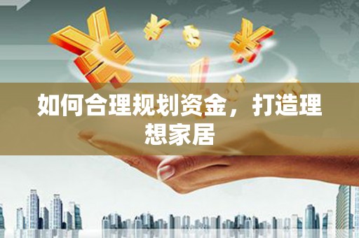 乌拉特中旗如何合理规划资金，打造理想家居