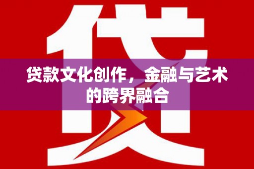 乌拉特中旗贷款文化创作，金融与艺术的跨界融合