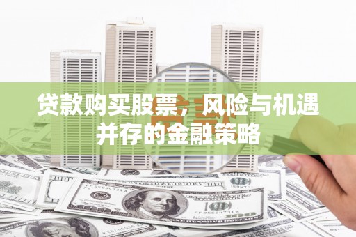 乌拉特中旗贷款购买股票，风险与机遇并存的金融策略