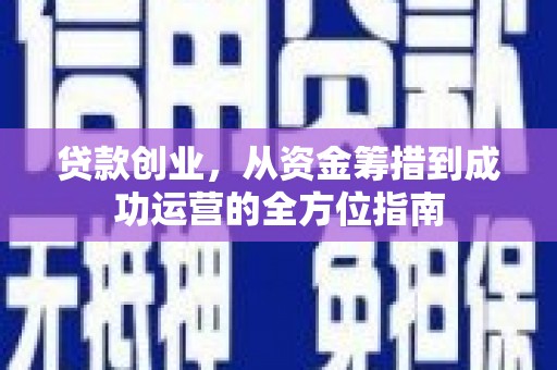 乌拉特中旗贷款创业，从资金筹措到成功运营的全方位指南