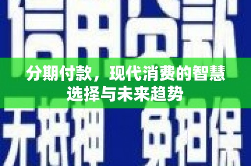 乌拉特中旗分期付款，现代消费的智慧选择与未来趋势