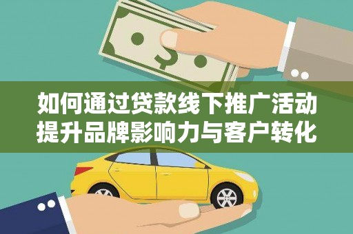 乌拉特中旗如何通过贷款线下推广活动提升品牌影响力与客户转化率