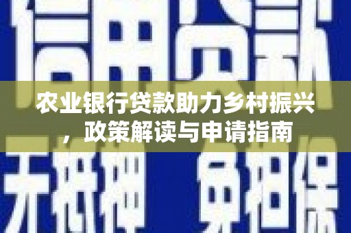 乌拉特中旗农业银行贷款助力乡村振兴，政策解读与申请指南