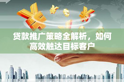 乌拉特中旗贷款推广策略全解析，如何高效触达目标客户