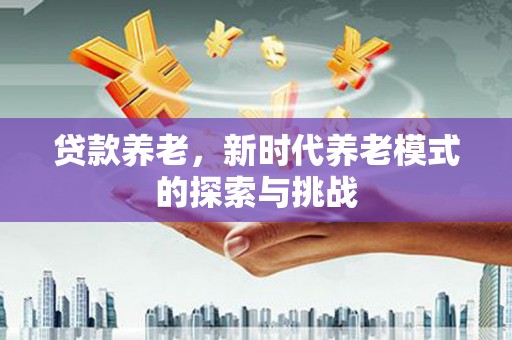乌拉特中旗贷款养老，新时代养老模式的探索与挑战