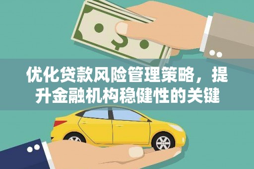 乌拉特中旗优化贷款风险管理策略，提升金融机构稳健性的关键