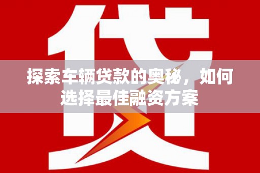 乌拉特中旗探索车辆贷款的奥秘，如何选择最佳融资方案