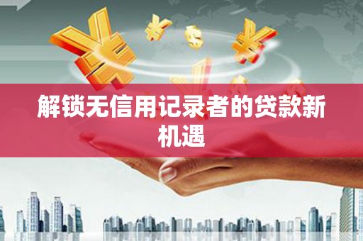 乌拉特中旗解锁无信用记录者的贷款新机遇