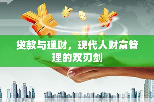 乌拉特中旗贷款与理财，现代人财富管理的双刃剑