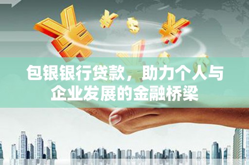 乌拉特中旗包银银行贷款，助力个人与企业发展的金融桥梁