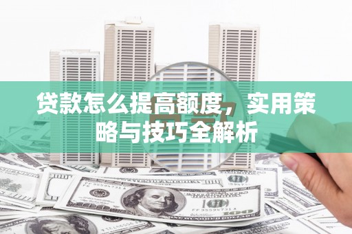 乌拉特中旗贷款怎么提高额度，实用策略与技巧全解析