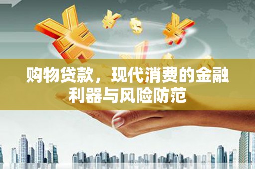 乌拉特中旗购物贷款，现代消费的金融利器与风险防范