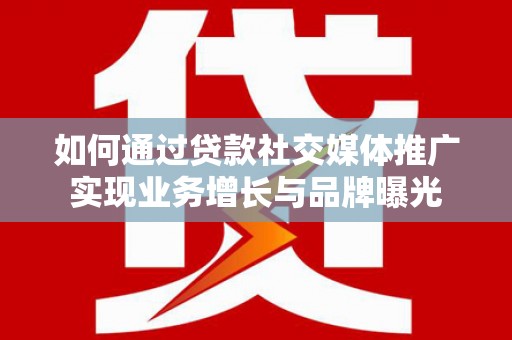乌拉特中旗如何通过贷款社交媒体推广实现业务增长与品牌曝光