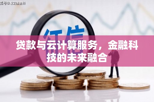 乌拉特中旗贷款与云计算服务，金融科技的未来融合