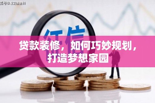 乌拉特中旗贷款装修，如何巧妙规划，打造梦想家园