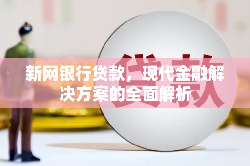 乌拉特中旗新网银行贷款，现代金融解决方案的全面解析
