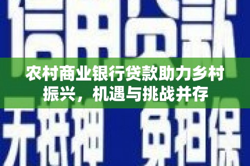 乌拉特中旗农村商业银行贷款助力乡村振兴，机遇与挑战并存