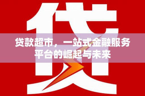 乌拉特中旗贷款超市，一站式金融服务平台的崛起与未来