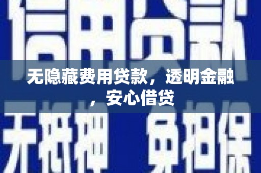乌拉特中旗无隐藏费用贷款，透明金融，安心借贷