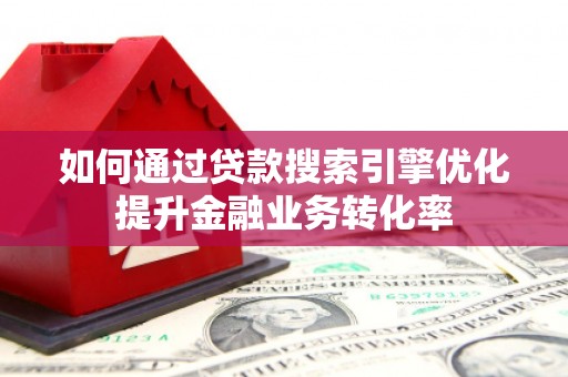乌拉特中旗如何通过贷款搜索引擎优化提升金融业务转化率