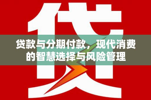 乌拉特中旗贷款与分期付款，现代消费的智慧选择与风险管理