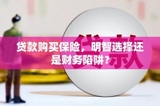 乌拉特中旗贷款购买保险，明智选择还是财务陷阱？