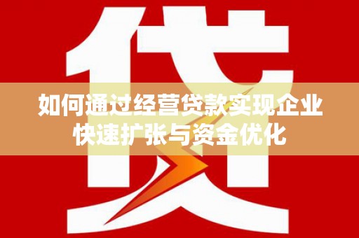 乌拉特中旗如何通过经营贷款实现企业快速扩张与资金优化