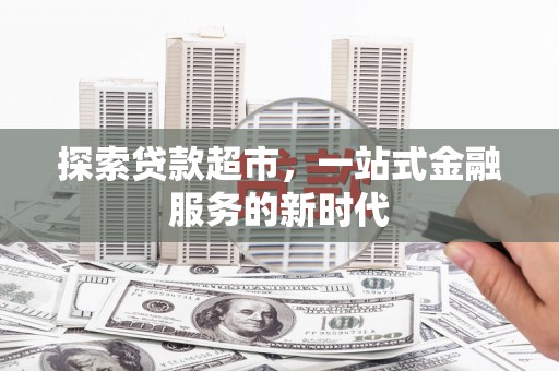 乌拉特中旗探索贷款超市，一站式金融服务的新时代