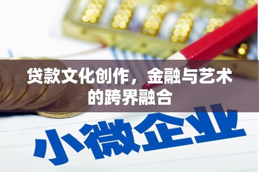 乌拉特中旗贷款文化创作，金融与艺术的跨界融合