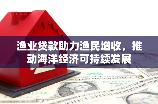 乌拉特中旗渔业贷款助力渔民增收，推动海洋经济可持续发展