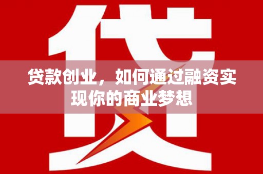 乌拉特中旗贷款创业，如何通过融资实现你的商业梦想