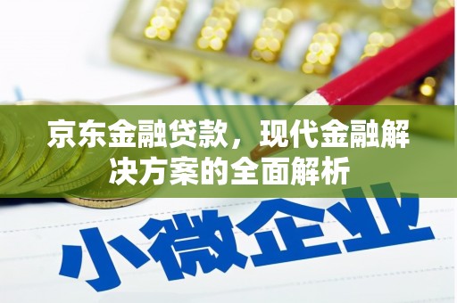 乌拉特中旗京东金融贷款，现代金融解决方案的全面解析
