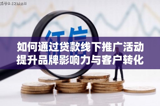 乌拉特中旗如何通过贷款线下推广活动提升品牌影响力与客户转化率