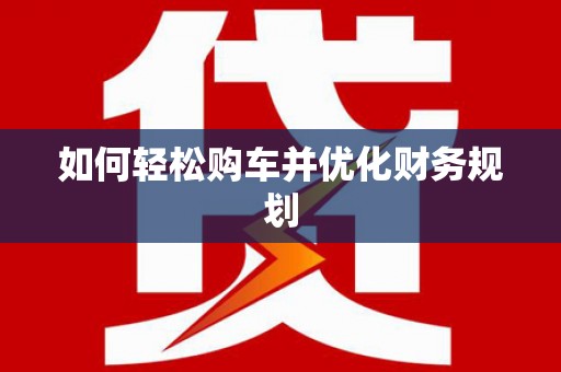 乌拉特中旗如何轻松购车并优化财务规划