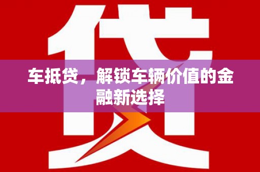 乌拉特中旗车抵贷，解锁车辆价值的金融新选择