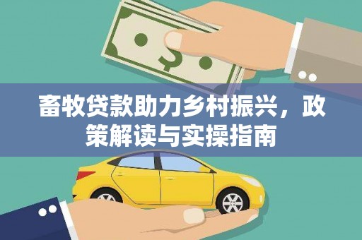 乌拉特中旗畜牧贷款助力乡村振兴，政策解读与实操指南