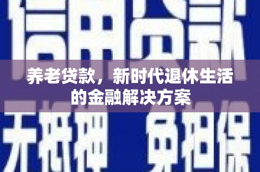 乌拉特中旗养老贷款，新时代退休生活的金融解决方案