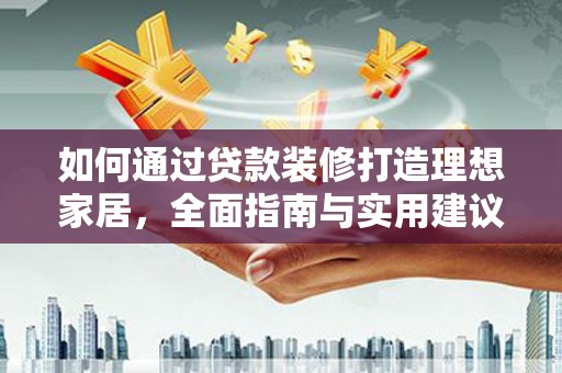 乌拉特中旗如何通过贷款装修打造理想家居，全面指南与实用建议
