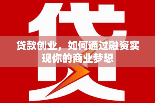 乌拉特中旗贷款创业，如何通过融资实现你的商业梦想