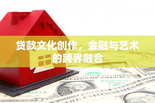 乌拉特中旗贷款文化创作，金融与艺术的跨界融合