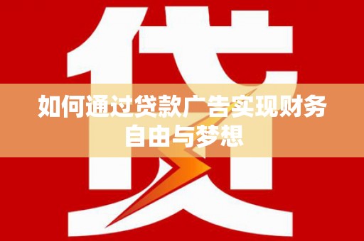 乌拉特中旗如何通过贷款广告实现财务自由与梦想