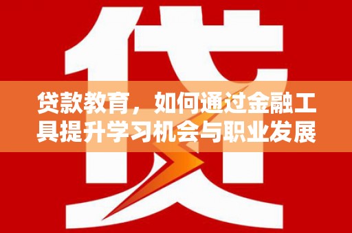 乌拉特中旗贷款教育，如何通过金融工具提升学习机会与职业发展