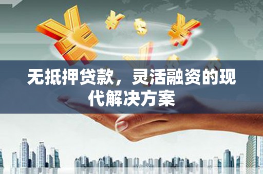 乌拉特中旗无抵押贷款，灵活融资的现代解决方案