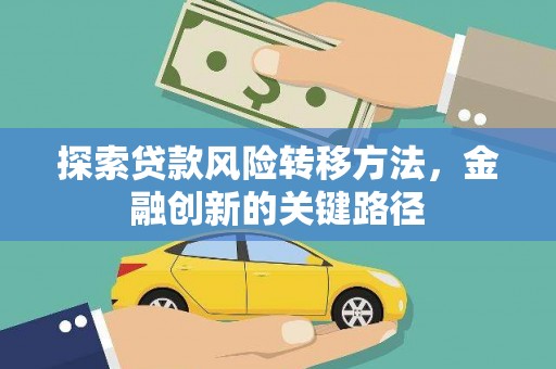 乌拉特中旗探索贷款风险转移方法，金融创新的关键路径