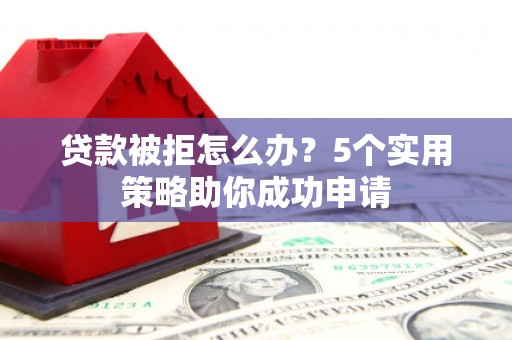 乌拉特中旗贷款被拒怎么办？5个实用策略助你成功申请