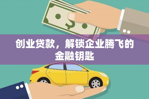 乌拉特中旗创业贷款，解锁企业腾飞的金融钥匙
