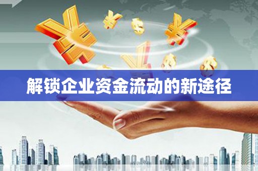 乌拉特中旗解锁企业资金流动的新途径
