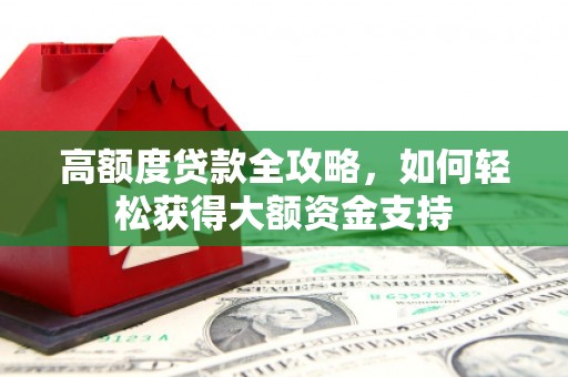 乌拉特中旗高额度贷款全攻略，如何轻松获得大额资金支持