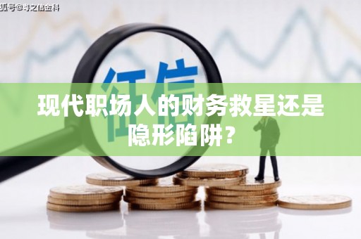 乌拉特中旗现代职场人的财务救星还是隐形陷阱？